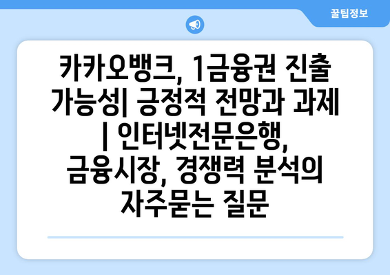 카카오뱅크, 1금융권 진출 가능성| 긍정적 전망과 과제 | 인터넷전문은행, 금융시장, 경쟁력 분석