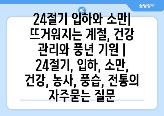 24절기 입하와 소만| 뜨거워지는 계절, 건강 관리와 풍년 기원 | 24절기, 입하, 소만, 건강, 농사, 풍습, 전통