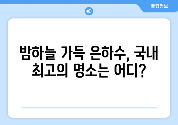 은하수 감상하기 좋은 곳 | 국내 은하수 명소, 별똥별 관측, 사진 촬영 팁