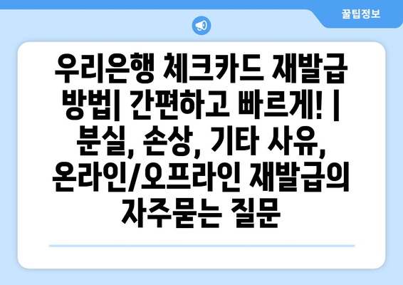 우리은행 체크카드 재발급 방법| 간편하고 빠르게! | 분실, 손상, 기타 사유, 온라인/오프라인 재발급