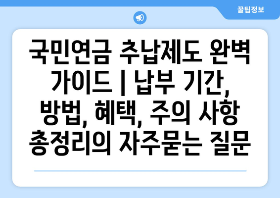 국민연금 추납제도 완벽 가이드 | 납부 기간, 방법, 혜택, 주의 사항 총정리