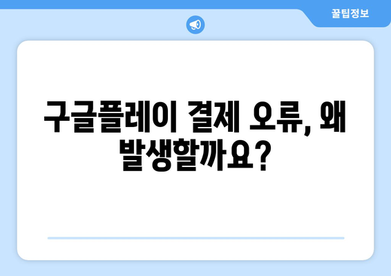 구글플레이 결제 오류 해결 가이드| 사용 불가 원인과 해결 방법 | 결제 오류, 카드 오류, 계정 문제, 해결 팁