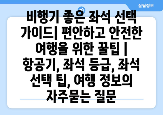 비행기 좋은 좌석 선택 가이드| 편안하고 안전한 여행을 위한 꿀팁 | 항공기, 좌석 등급, 좌석 선택 팁, 여행 정보