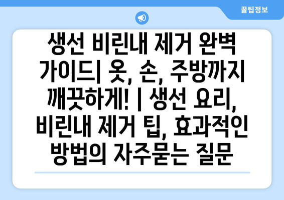 생선 비린내 제거 완벽 가이드| 옷, 손, 주방까지 깨끗하게! | 생선 요리, 비린내 제거 팁, 효과적인 방법