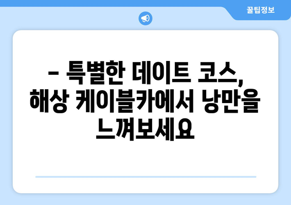 한국의 해상 케이블카 여행지 추천| 아름다운 풍경과 짜릿함을 만끽하세요 | 국내 여행, 케이블카, 바다, 풍경 명소