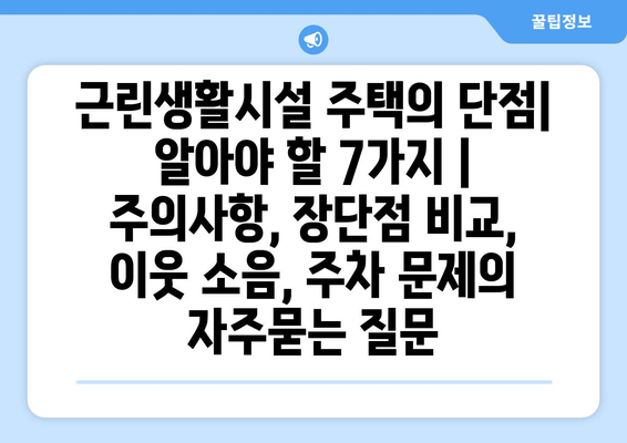 근린생활시설 주택의 단점| 알아야 할 7가지 | 주의사항, 장단점 비교, 이웃 소음, 주차 문제