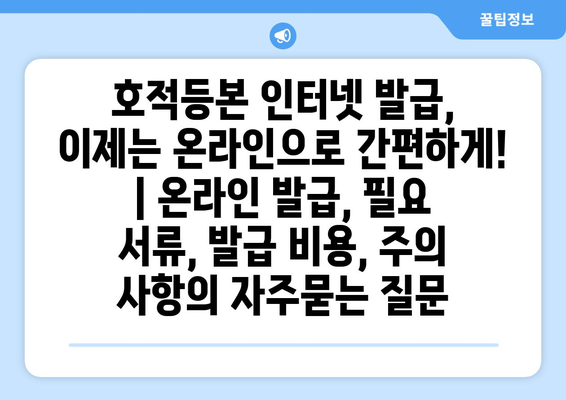 호적등본 인터넷 발급, 이제는 온라인으로 간편하게! | 온라인 발급, 필요 서류, 발급 비용, 주의 사항