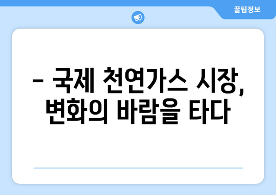 국제 천연 가스 가격 변동 추이 분석 및 전망 | 에너지 시장, LNG 가격, 천연 가스 수요