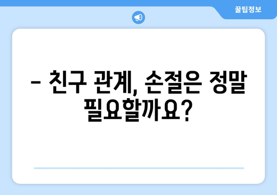 오래된 친구와의 관계, 어떻게 정리할까요? | 친구 관계, 손절, 갈등 해결, 인간관계