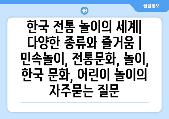 한국 전통 놀이의 세계| 다양한 종류와 즐거움 | 민속놀이, 전통문화, 놀이, 한국 문화, 어린이 놀이