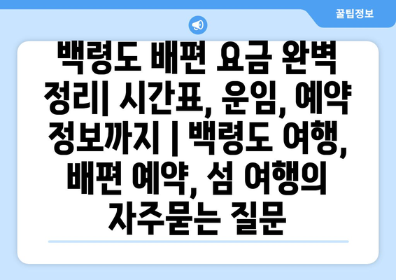 백령도 배편 요금 완벽 정리| 시간표, 운임, 예약 정보까지 | 백령도 여행, 배편 예약, 섬 여행