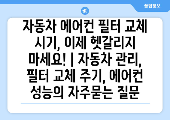 자동차 에어컨 필터 교체 시기, 이제 헷갈리지 마세요! | 자동차 관리, 필터 교체 주기, 에어컨 성능