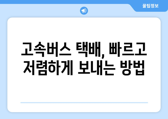 고속버스 택배 이용 가이드| 편리하고 빠른 배송 방법 | 고속버스 화물, 택배 서비스, 배송비 비교, 지역별 안내