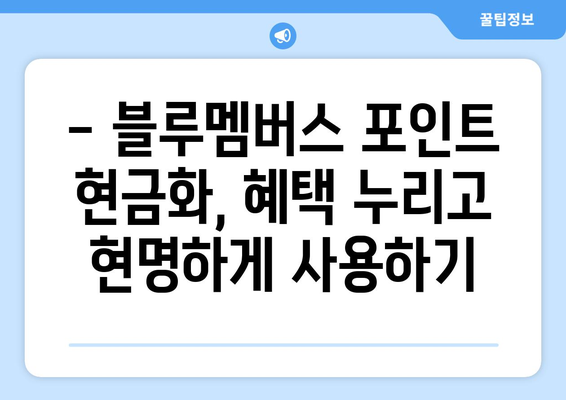 블루멤버스 포인트 현금화 완벽 가이드| 방법, 꿀팁, 주의사항까지! | 현금 전환, 포인트 사용, 혜택