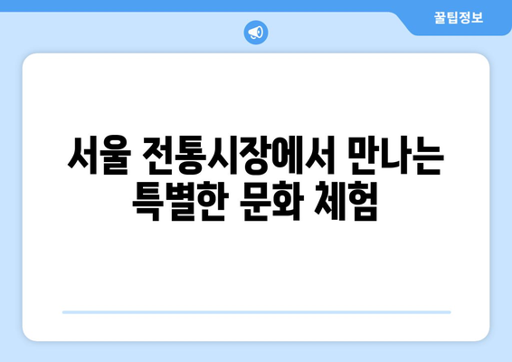 서울 전통시장 탐험 가이드| 숨겨진 보물과 맛집 찾기 | 서울 여행, 먹거리, 문화 체험, 추천