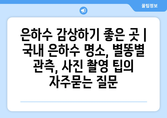 은하수 감상하기 좋은 곳 | 국내 은하수 명소, 별똥별 관측, 사진 촬영 팁