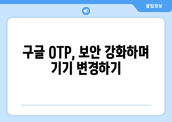 구글 OTP 기기 변경| 간편하게 휴대폰 바꿔도 안전하게 사용하기 | 구글 OTP, 기기 변경, 보안, 인증