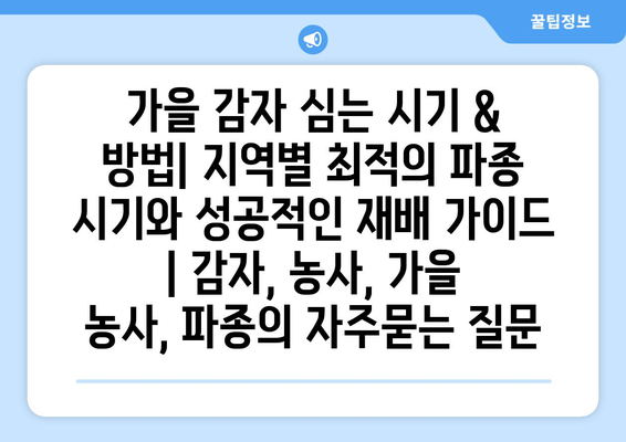 가을 감자 심는 시기 & 방법| 지역별 최적의 파종 시기와 성공적인 재배 가이드 | 감자, 농사, 가을 농사, 파종