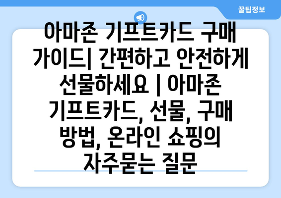 아마존 기프트카드 구매 가이드| 간편하고 안전하게 선물하세요 | 아마존 기프트카드, 선물, 구매 방법, 온라인 쇼핑