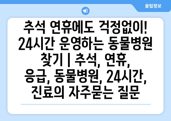 추석 연휴에도 걱정없이! 24시간 운영하는 동물병원 찾기 | 추석, 연휴, 응급, 동물병원, 24시간, 진료