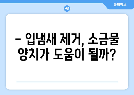 소금물 양치, 이렇게 하면 효과적일까요? | 소금물 양치 효능, 주의사항, 방법, 입냄새 제거