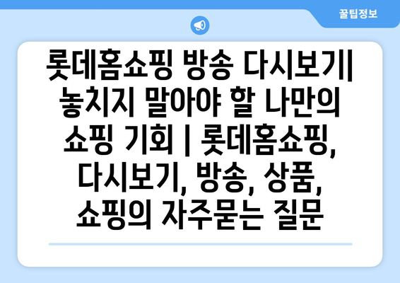 롯데홈쇼핑 방송 다시보기| 놓치지 말아야 할 나만의 쇼핑 기회 | 롯데홈쇼핑, 다시보기, 방송, 상품, 쇼핑