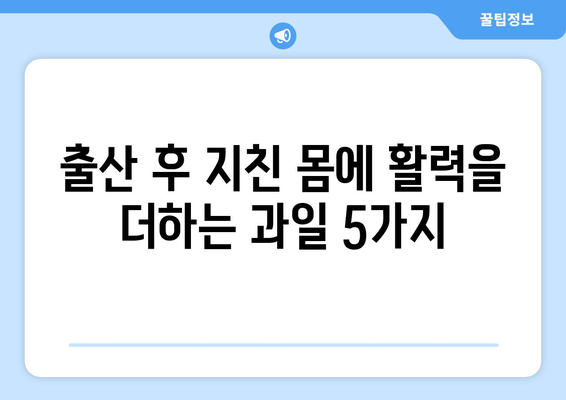 출산 후 엄마를 위한 영양 간식|  추천 과일 5가지 | 산후 회복, 면역력 강화, 건강한 식단