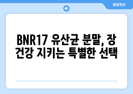 BNR17 유산균 분말, 장 건강 위한 선택? 효능과 섭취 방법 총정리 | 유산균, 장 건강, BNR17, 분말, 섭취, 효과