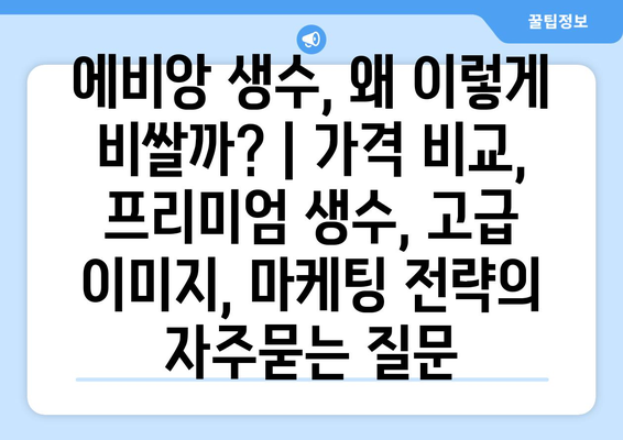 에비앙 생수, 왜 이렇게 비쌀까? | 가격 비교, 프리미엄 생수, 고급 이미지, 마케팅 전략