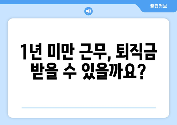 근로자퇴직급여 보장법 1년 미만 근무자, 퇴직금 받을 수 있을까요? | 퇴직금, 1년 미만, 근로자퇴직급여 보장법, 퇴직