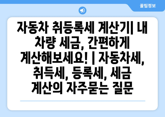 자동차 취등록세 계산기| 내 차량 세금, 간편하게 계산해보세요! | 자동차세, 취득세, 등록세, 세금 계산