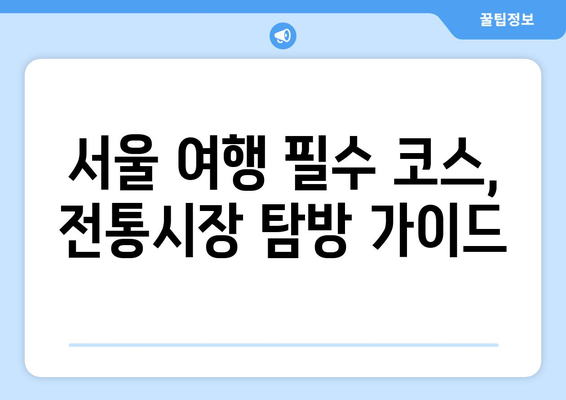 서울 전통시장 탐험 가이드| 숨겨진 보물과 맛집 찾기 | 서울 여행, 먹거리, 문화 체험, 추천