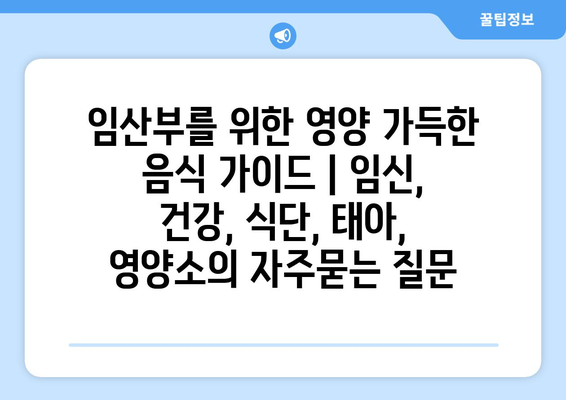 임산부를 위한 영양 가득한 음식 가이드 | 임신, 건강, 식단, 태아, 영양소