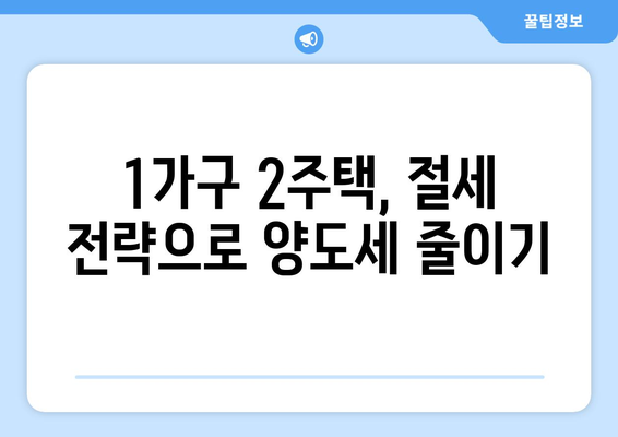 일시적 1가구 2주택, 양도세 걱정 끝! | 1가구 2주택, 양도세, 비과세, 절세 전략, 주택 매각