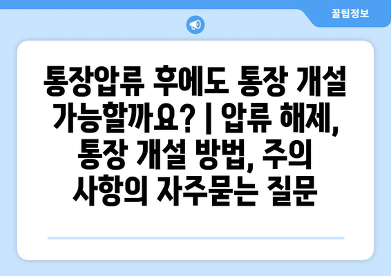 통장압류 후에도 통장 개설 가능할까요? | 압류 해제, 통장 개설 방법, 주의 사항