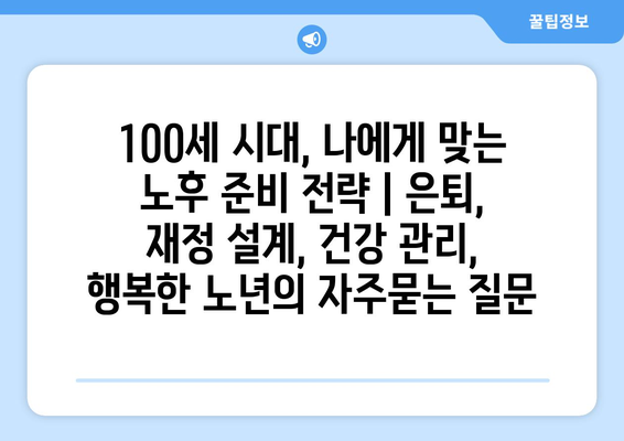 100세 시대, 나에게 맞는 노후 준비 전략 | 은퇴, 재정 설계, 건강 관리, 행복한 노년