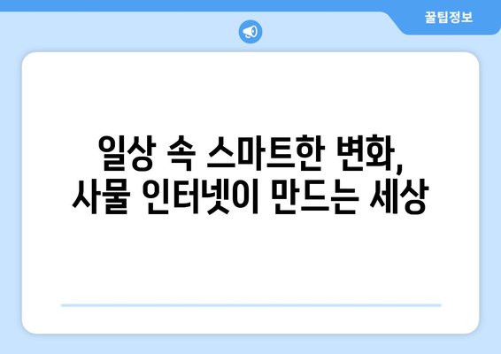 사물 인터넷, 우리 일상을 어떻게 바꾸고 있을까? | 활용 사례 & 미래 전망