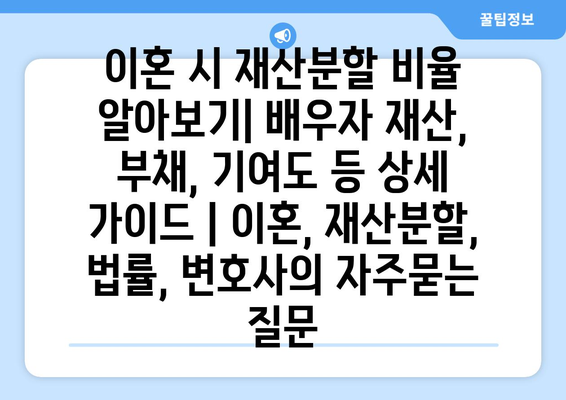 이혼 시 재산분할 비율 알아보기| 배우자 재산, 부채, 기여도 등 상세 가이드 | 이혼, 재산분할, 법률, 변호사