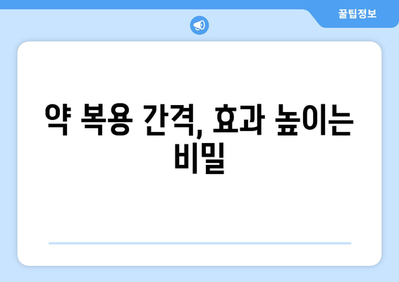 약 복용 시간, 놓치지 말고 제대로 알아보기 | 약 복용 시간, 복용 간격, 효과 높이는 팁