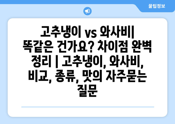 고추냉이 vs 와사비| 똑같은 건가요? 차이점 완벽 정리 | 고추냉이, 와사비, 비교, 종류, 맛