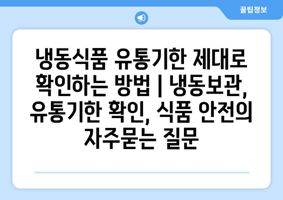 냉동식품 유통기한 제대로 확인하는 방법 | 냉동보관, 유통기한 확인, 식품 안전