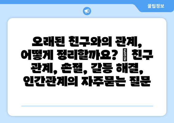 오래된 친구와의 관계, 어떻게 정리할까요? | 친구 관계, 손절, 갈등 해결, 인간관계