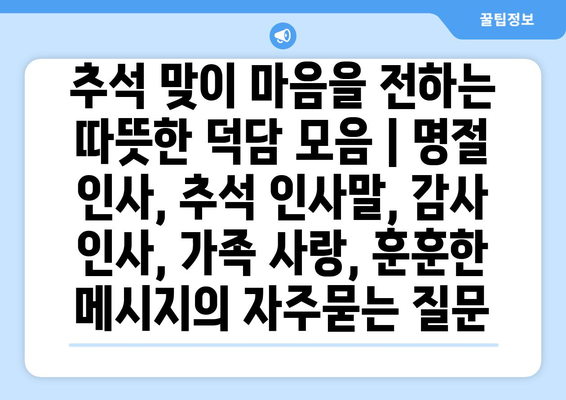 추석 맞이 마음을 전하는 따뜻한 덕담 모음 | 명절 인사, 추석 인사말, 감사 인사, 가족 사랑, 훈훈한 메시지