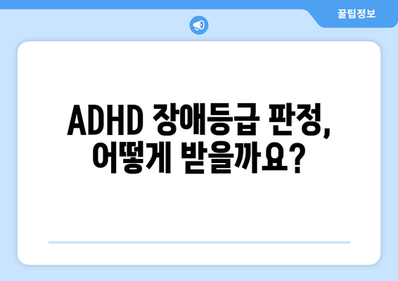 ADHD 장애등급 판정 기준 & 절차 완벽 가이드 | 장애 진단, 심사, 등급, 지원