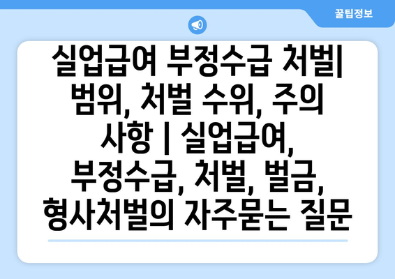 실업급여 부정수급 처벌| 범위, 처벌 수위, 주의 사항 | 실업급여, 부정수급, 처벌, 벌금, 형사처벌