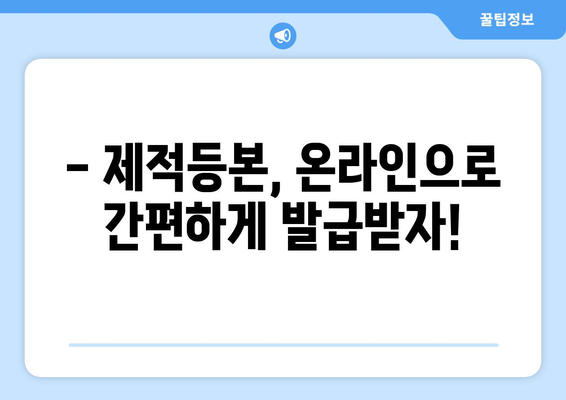 제적등본 발급, 이렇게 하면 됩니다! | 온라인 신청, 발급 방법, 필요 서류, 주의 사항