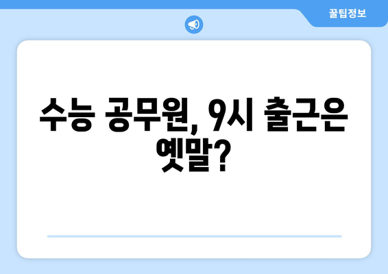 수능 공무원, 출근 시간은? | 공무원 시험, 합격 후 궁금증 해결