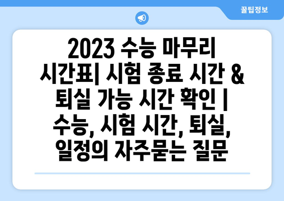 2023 수능 마무리 시간표| 시험 종료 시간 & 퇴실 가능 시간 확인 | 수능, 시험 시간, 퇴실, 일정