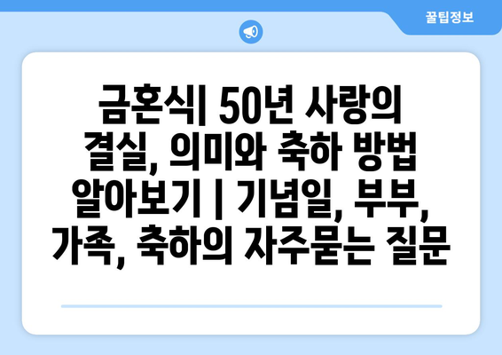 금혼식| 50년 사랑의 결실, 의미와 축하 방법 알아보기 | 기념일, 부부, 가족, 축하