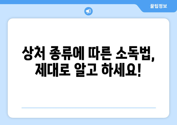 상처 소독, 제대로 알고 하세요! | 상처 종류별 소독 방법, 소독약 선택 가이드, 응급처치 팁